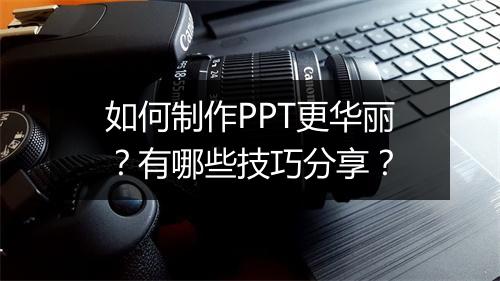 如何制作PPT更华丽？有哪些技巧分享？