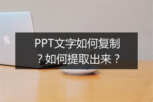 PPT文字如何复制？如何提取出来？