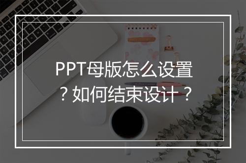PPT母版怎么设置？如何结束设计？
