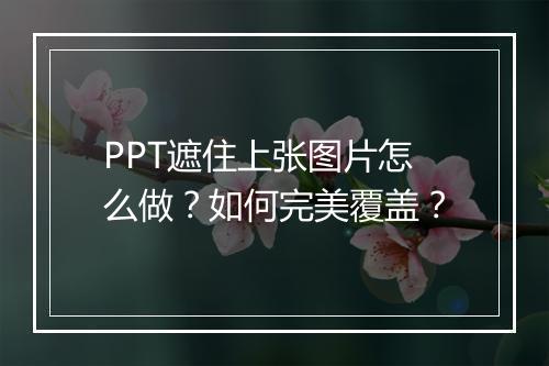 PPT遮住上张图片怎么做？如何完美覆盖？