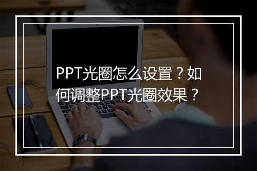 PPT光圈怎么设置？如何调整PPT光圈效果？