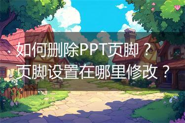 如何删除PPT页脚？页脚设置在哪里修改？