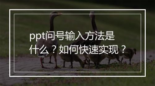 ppt问号输入方法是什么？如何快速实现？