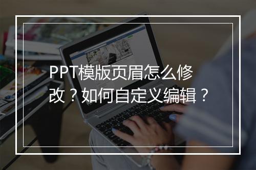 PPT模版页眉怎么修改?如何自定义编辑?