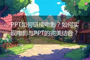 PPT如何链接电影？如何实现电影与PPT的完美结合？