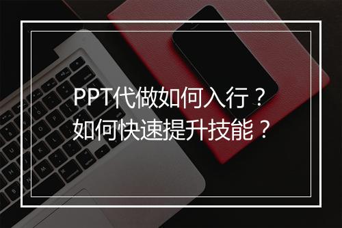 PPT代做如何入行？如何快速提升技能？