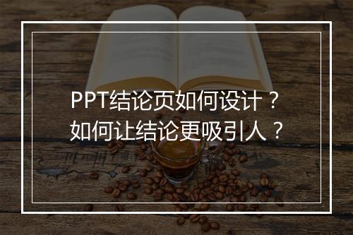 PPT结论页如何设计？如何让结论更吸引人？