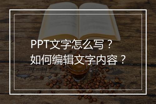 PPT文字怎么写？如何编辑文字内容？