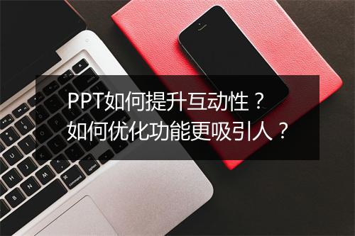 PPT如何提升互动性？如何优化功能更吸引人？