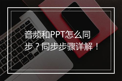 音频和PPT怎么同步？同步步骤详解！