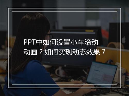 PPT中如何设置小车滚动动画？如何实现动态效果？