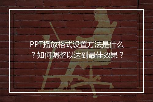 PPT播放格式设置方法是什么？如何调整以达到最佳效果？