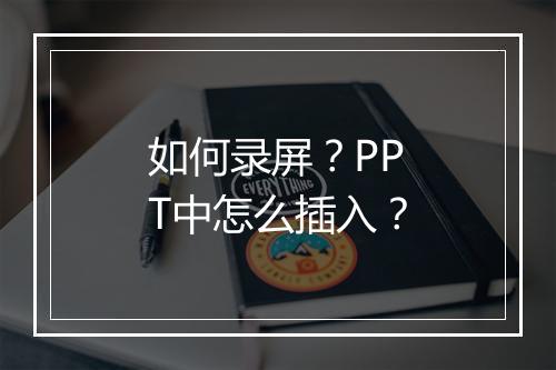 如何录屏？PPT中怎么插入？