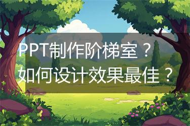 PPT制作阶梯室?如何设计效果最佳?