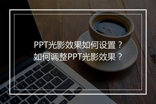 PPT光影效果如何设置？如何调整PPT光影效果？