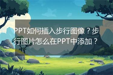 PPT如何插入步行图像？步行图片怎么在PPT中添加？