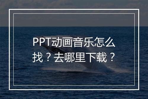 PPT动画音乐怎么找？去哪里下载？