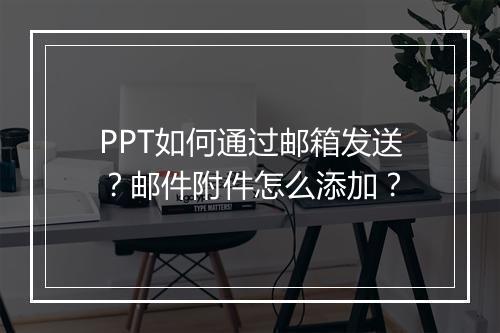 PPT如何通过邮箱发送?邮件附件怎么添加?