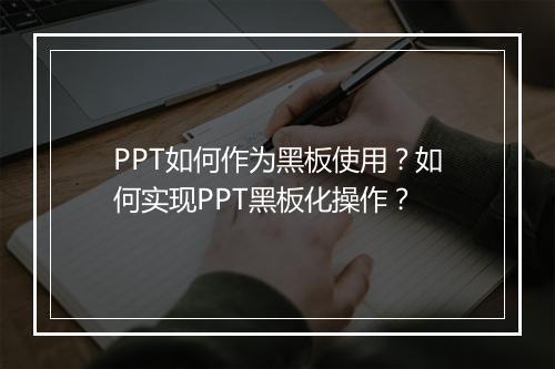 PPT如何作为黑板使用？如何实现PPT黑板化操作？