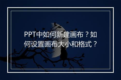 PPT中如何新建画布？如何设置画布大小和格式？