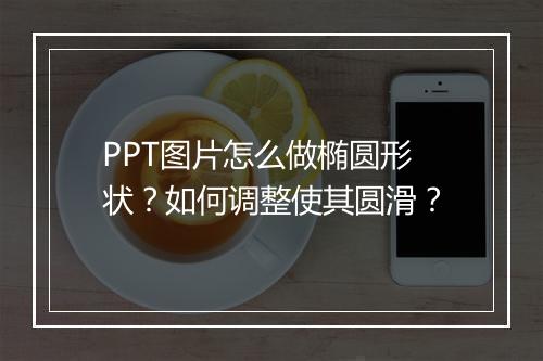 PPT图片怎么做椭圆形状？如何调整使其圆滑？