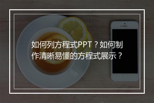 如何列方程式PPT？如何制作清晰易懂的方程式展示？