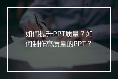 如何提升PPT质量？如何制作高质量的PPT？
