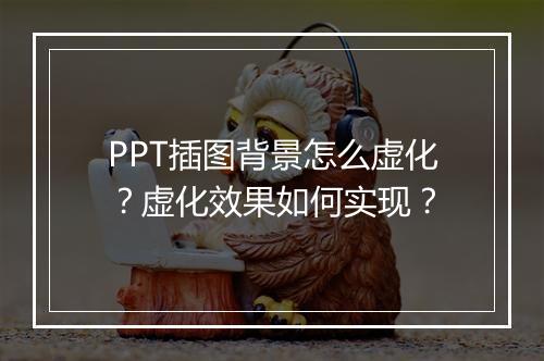 PPT插图背景怎么虚化？虚化效果如何实现？
