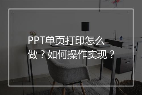 PPT单页打印怎么做？如何操作实现？
