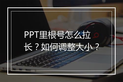 PPT里根号怎么拉长？如何调整大小？
