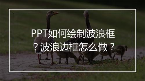 PPT如何绘制波浪框？波浪边框怎么做？