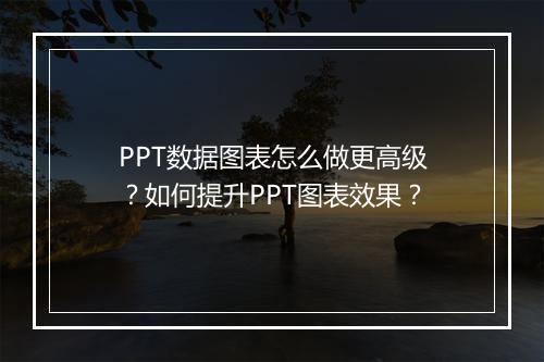 PPT数据图表怎么做更高级？如何提升PPT图表效果？