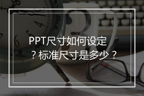 PPT尺寸如何设定？标准尺寸是多少？