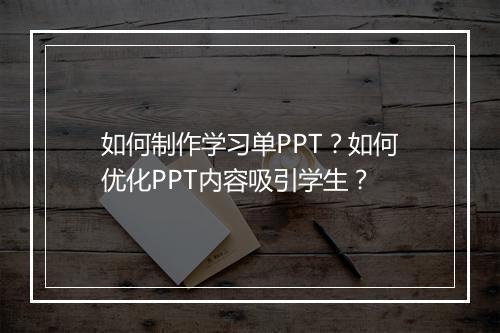如何制作学习单PPT？如何优化PPT内容吸引学生？