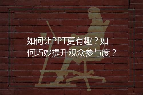 如何让PPT更有趣？如何巧妙提升观众参与度？