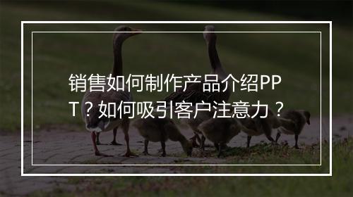 销售如何制作产品介绍PPT？如何吸引客户注意力？