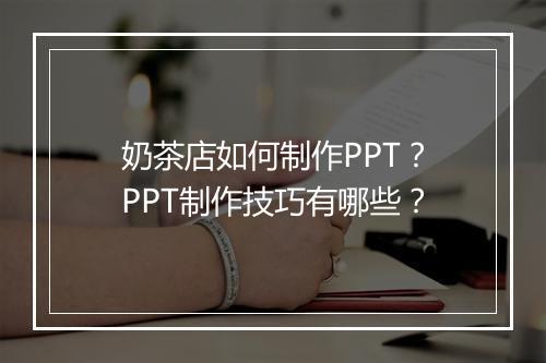 奶茶店如何制作PPT？PPT制作技巧有哪些？