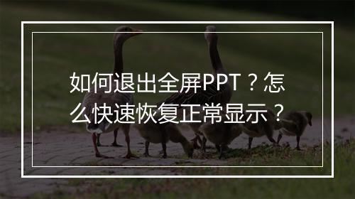如何退出全屏PPT？怎么快速恢复正常显示？