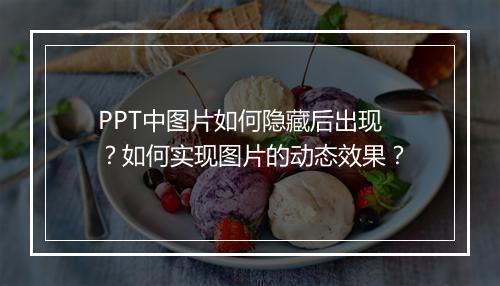 PPT中图片如何隐藏后出现？如何实现图片的动态效果？