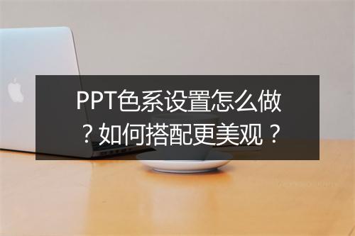PPT色系设置怎么做？如何搭配更美观？
