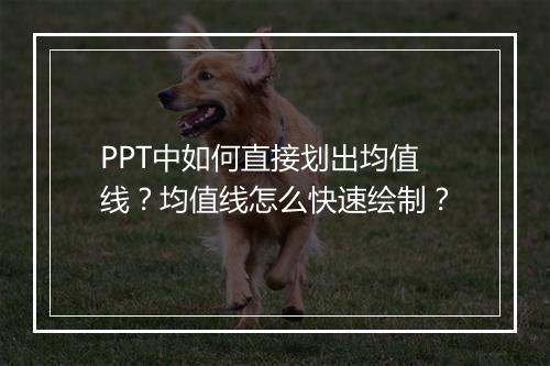 PPT中如何直接划出均值线？均值线怎么快速绘制？