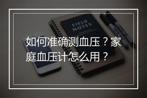 如何准确测血压？家庭血压计怎么用？