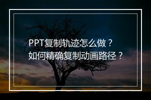 PPT复制轨迹怎么做？如何精确复制动画路径？