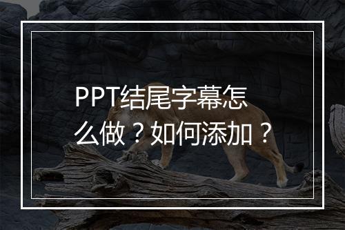 PPT结尾字幕怎么做？如何添加？