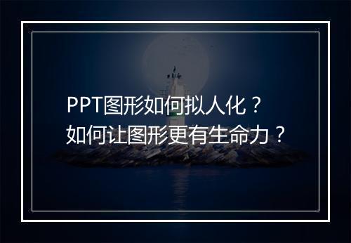 PPT图形如何拟人化？如何让图形更有生命力？