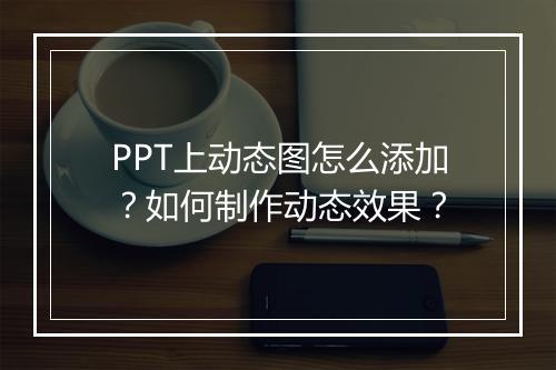 PPT上动态图怎么添加？如何制作动态效果？