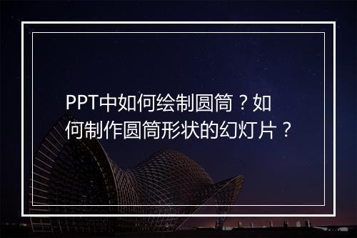 PPT中如何绘制圆筒？如何制作圆筒形状的幻灯片？
