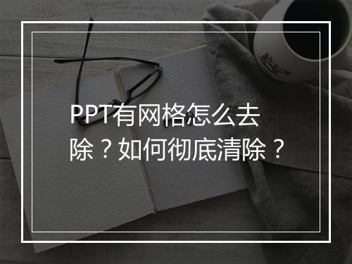 PPT有网格怎么去除？如何彻底清除？