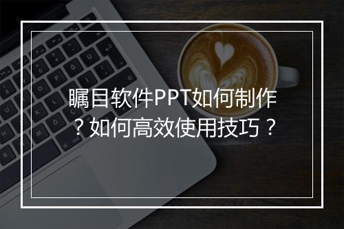 瞩目软件PPT如何制作？如何高效使用技巧？
