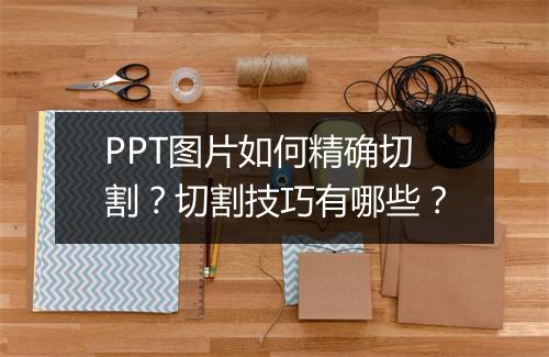 PPT图片如何精确切割?切割技巧有哪些?